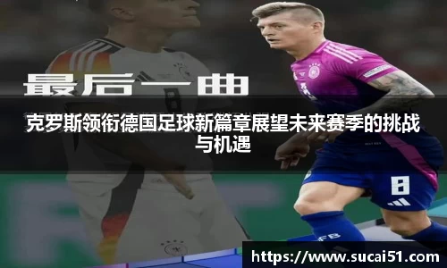 克罗斯领衔德国足球新篇章展望未来赛季的挑战与机遇