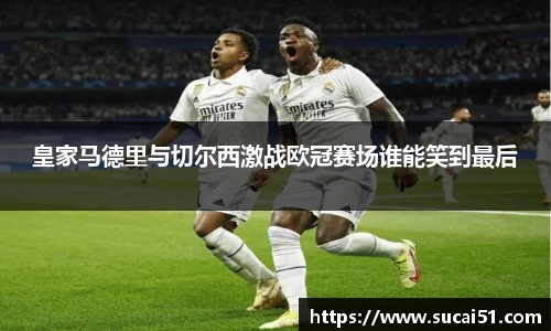 皇家马德里与切尔西激战欧冠赛场谁能笑到最后