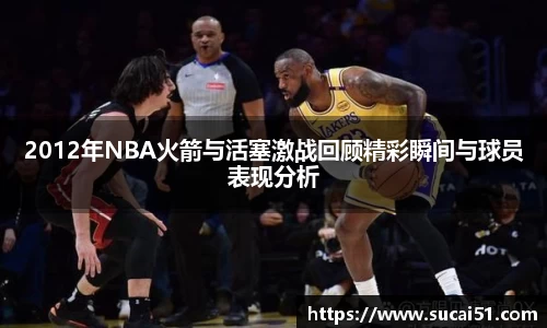2012年NBA火箭与活塞激战回顾精彩瞬间与球员表现分析