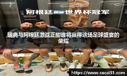 瑞典与阿根廷激战正酣谁将赢得这场足球盛宴的荣耀