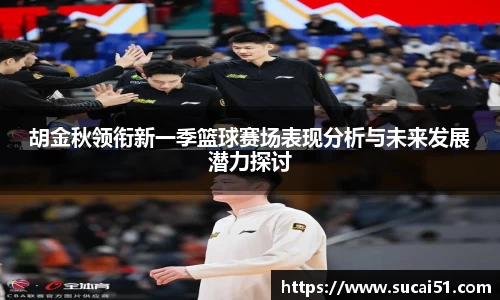 胡金秋领衔新一季篮球赛场表现分析与未来发展潜力探讨