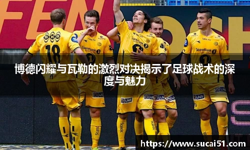 博德闪耀与瓦勒的激烈对决揭示了足球战术的深度与魅力