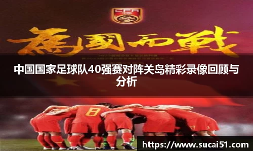 中国国家足球队40强赛对阵关岛精彩录像回顾与分析