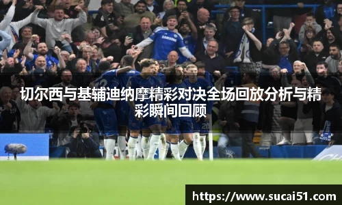切尔西与基辅迪纳摩精彩对决全场回放分析与精彩瞬间回顾