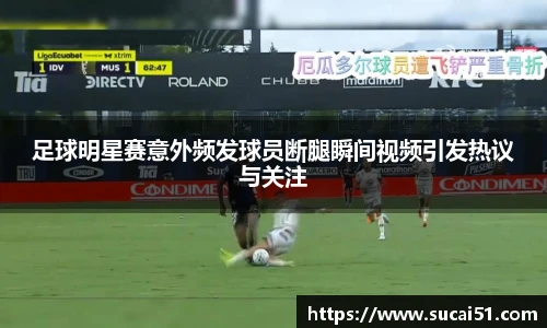 足球明星赛意外频发球员断腿瞬间视频引发热议与关注
